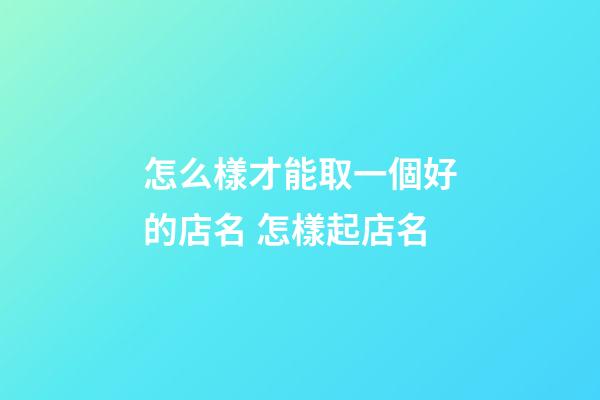 怎么樣才能取一個好的店名 怎樣起店名-第1張-店鋪起名-玄機派